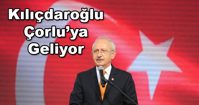 Kılıçdaroğlu Çorlu’ya geliyor