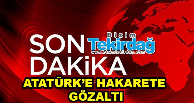 Atatürk’e hakarete gözaltı