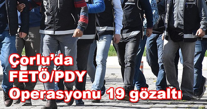 Çorlu’da FETÖ/PDY Operasyonu 19 gözaltı