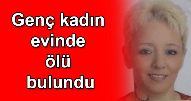 Genç kadın evinde ölü bulundu