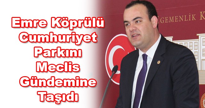 Emre Köprülü Cumhuriyet parkını meclis gündemine taşıdı