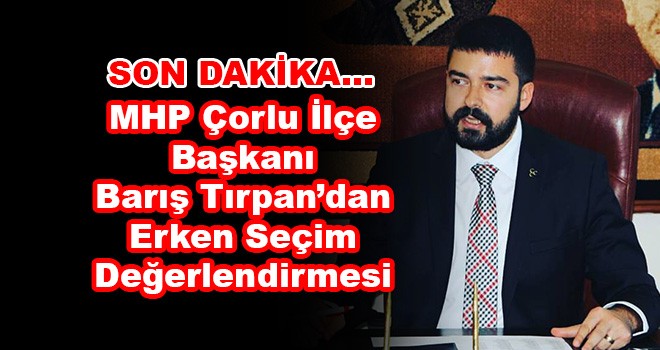 MHP Çorlu İlçe Başkanı Barış Tırpan'dan Seçim Değerlendirmesi