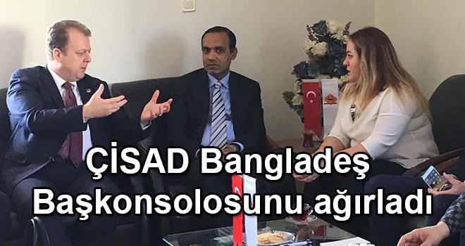 ÇİSAD Bangladeş Başkonsolosunu ağırladı