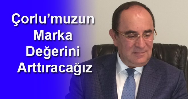 Çorlu TSO Başkan Adayı Mehmet Diktaş, "Çorlu’muzun marka değerini arttıracağız"