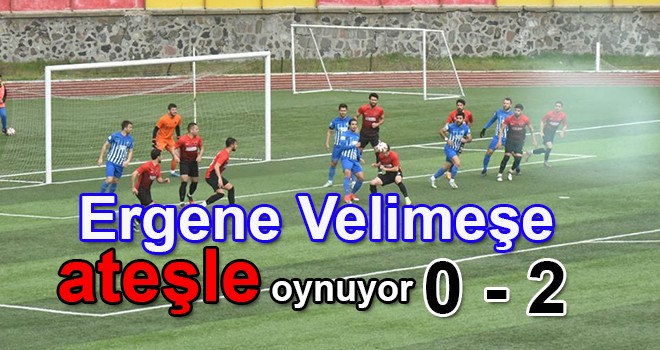 Ergene Velimeşe ateşle oynuyor