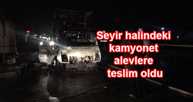 Seyir halindeki kamyonet alevlere teslim oldu