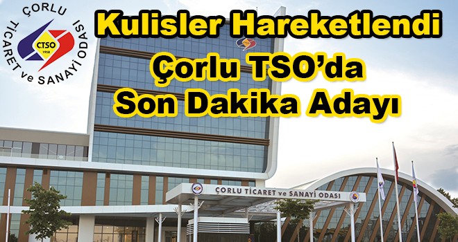 Çorlu TSO’ya Son Dakika Adayı