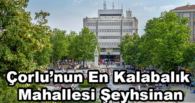 Çorlu’nun En Kalabalık Mahallesi Şeyhsinan Mahallesi