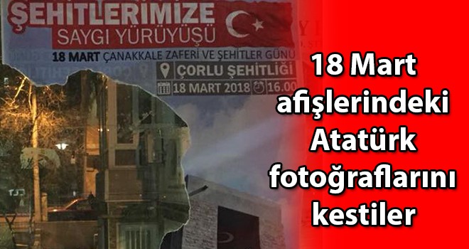 18 Mart afişlerindeki Atatürk fotoğraflarını kestiler