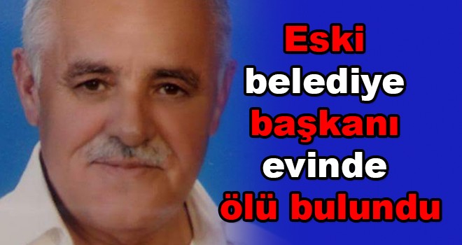 Eski belediye başkanı evinde ölü bulundu