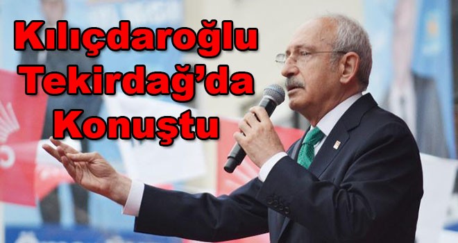 CHP Genel Başkanı Kemal Kılıçdaroğlu Tekirdağ’da