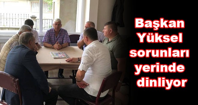 Başkan Yüksel sorunları yerinde dinliyor