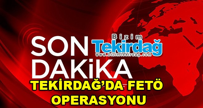 Tekirdağ’da FETÖ Operasyonu