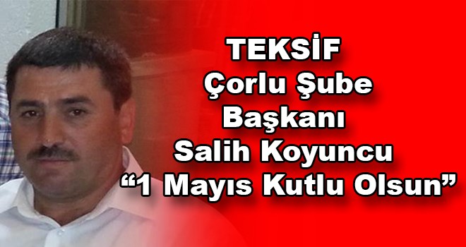 TEKSİF Çorlu Şube Başkanı Koyuncu, “1 Mayıs Kutlu Olsun”