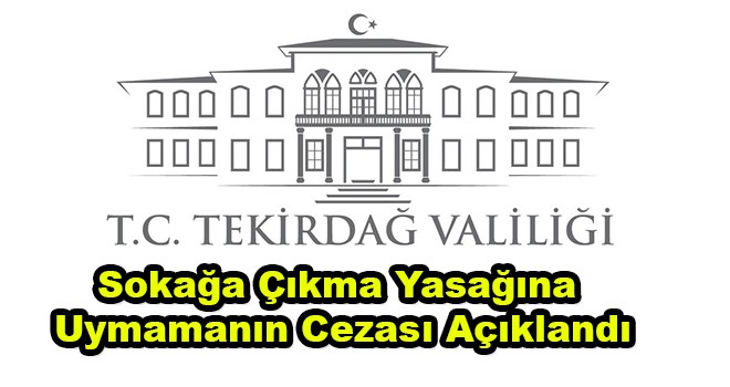 Tekirdağ Valiliği Açıkladı Yasağa Uymayıp Sokağa Çıkanların Cezası Belli Oldu