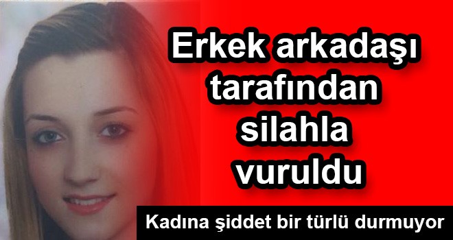 Erkek arkadaşı tarafından silahla vuruldu