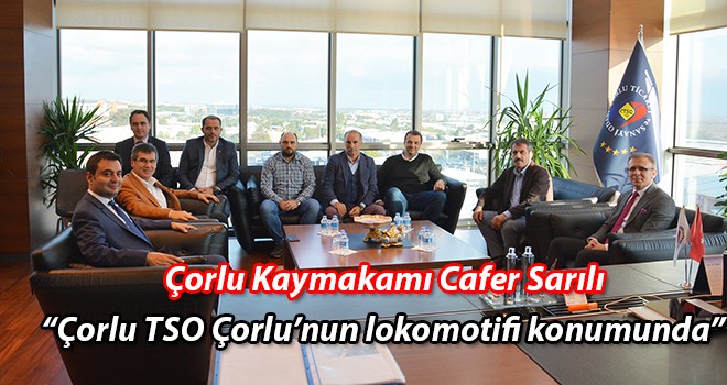 Çorlu Kaymakamı Cafer Sarılı, “Çorlu TSO Çorlu’nun lokomotifi konumunda”