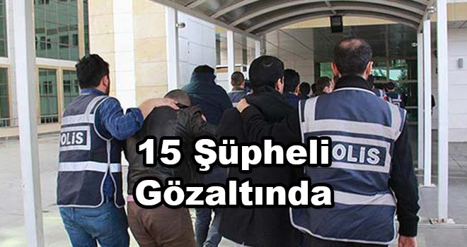 15 Şüpheli Gözaltında