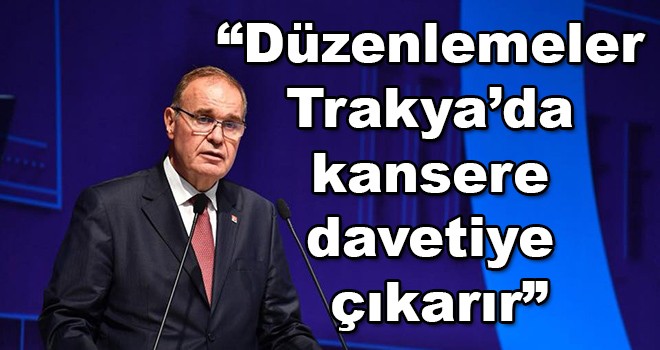 CHP Genel Başkan Yardımcısı Öztrak, “Bu düzenlemeler Trakya’da kansere davetiye çıkarır”