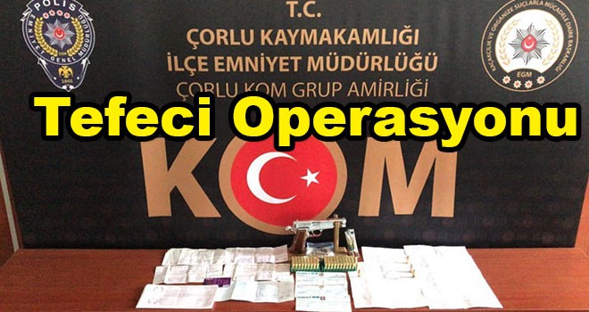 Çorlu’da Tefeci Operasyonu