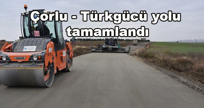 Çorlu – Türkgücü yolu tamamlandı