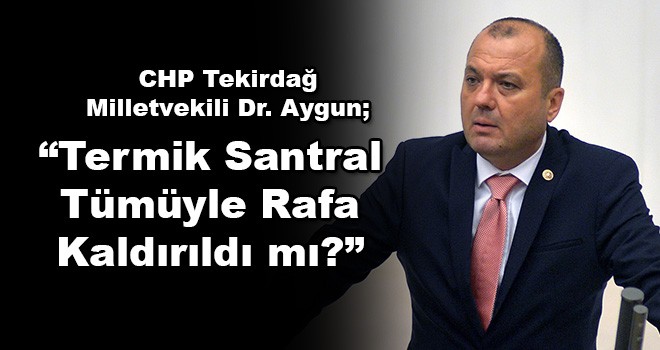 CHP Tekirdağ Milletvekili Dr. Aygun’dan Termik Santral Sorusu