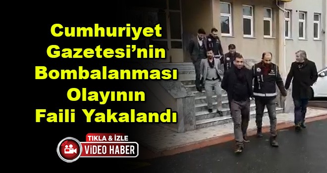 Cumhuriyet Gazetesi’nin Bombalanması Olayının Faili Yakalandı