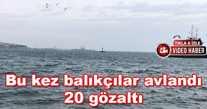 Bu kez balıkçılar avlandı