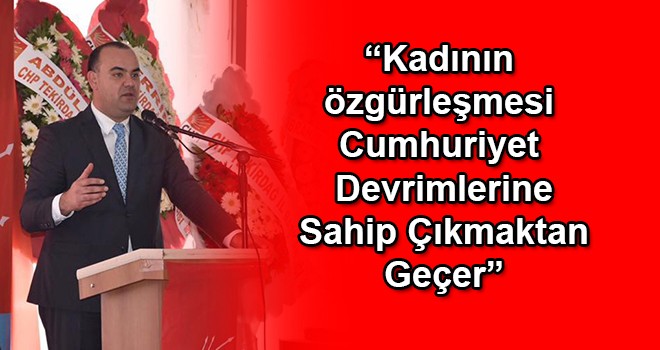 “Kadının özgürleşmesi Cumhuriyet Devrimlerine Sahip Çıkmaktan Geçer”