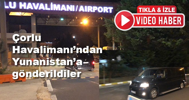 Serbest bırakıların Yunan askerler Çorlu Havaalanı’ndan Yunanistan’a gönderildi