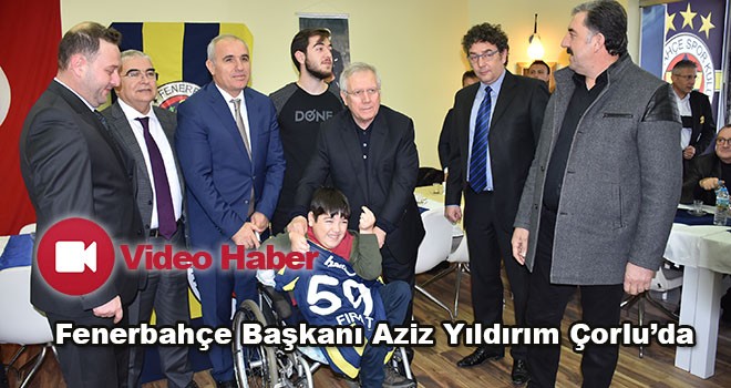 Fenerbahçe Başkanı Aziz Yıldırım Çorlu’da