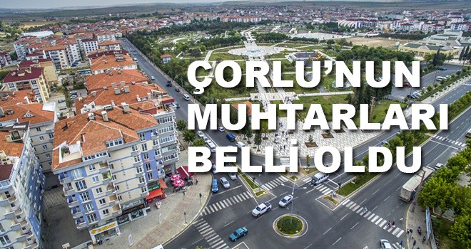 Çorlu’nun yeni muhtarları belli oldu