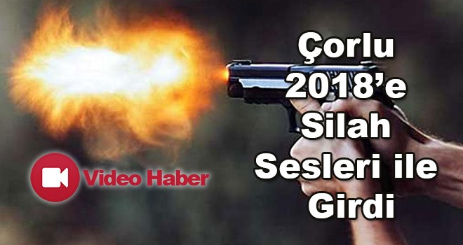 Çorlu 2018’e silah sesleri ile girdi