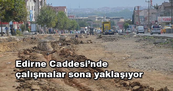 Edirne Caddesi’nde çalışmalar sona yaklaşıyor