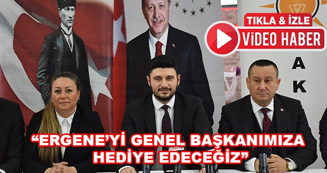 “Ergene’yi Genel Başkanımıza Hediye Edeceğiz”