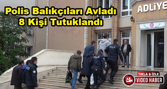 Polis Balıkçıları Avladı: 8 Kişi Tutuklandı