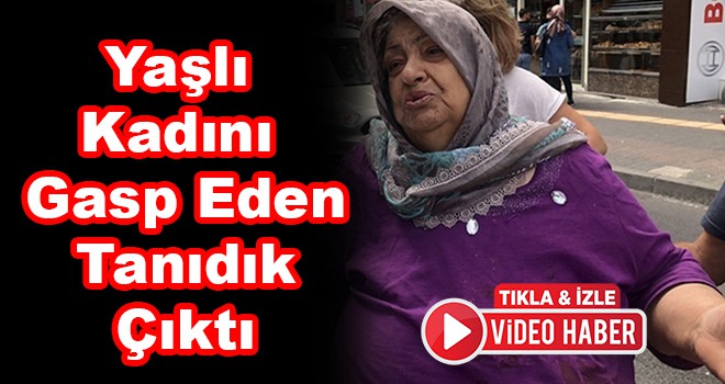 Yaşlı kadını gasp eden tanıdık çıktı