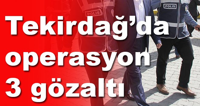 Tekirdağ’da operasyon 3 gözaltı