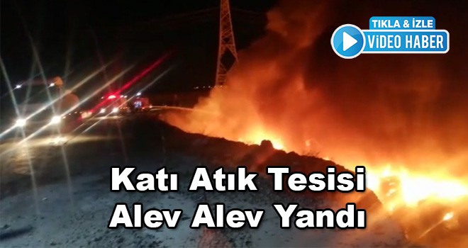 Katı Atık Bertaraf Tesisi Alev Alev Yandı