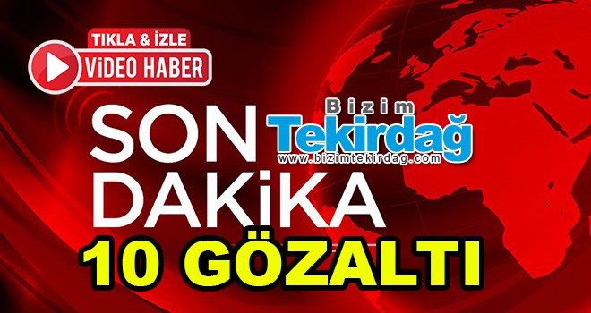 Çorlu’da Operasyon 10 Gözaltı