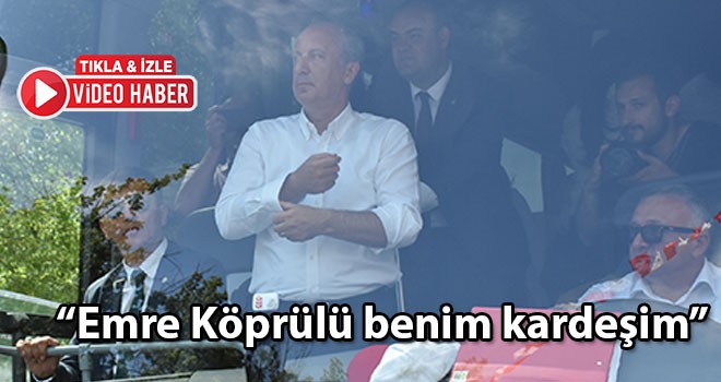 Muharrem İnce, “Emre Köprülü benim kardeşim”