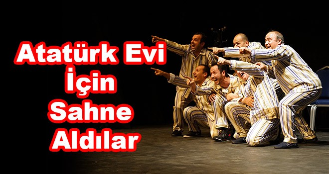 Pijamalı Adamlar, Atatürk Evi için sahne aldı