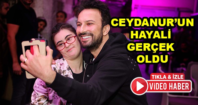 Ceydanur’un Tarkan hayali gerçek oldu