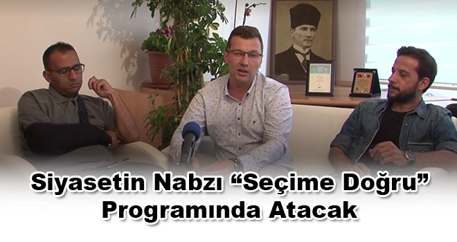 Siyasetin Nabzı “Seçime Doğru” Programında Atacak