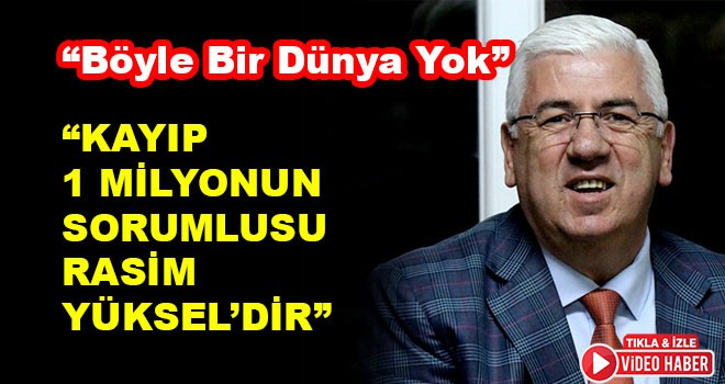 “Kayıp 1 Milyonun Sorumlusu Rasim Yüksel’dir”