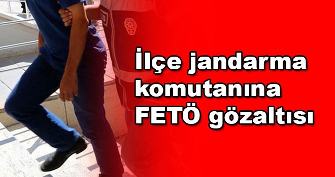 İlçe jandarma komutanına FETÖ gözaltısı