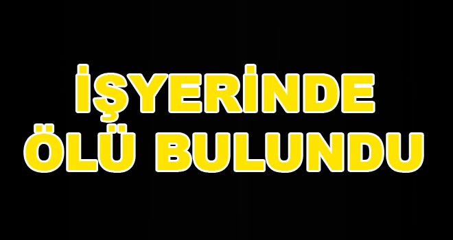 İşyerinde ölü bulundu