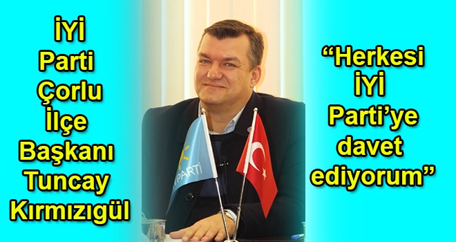 İYİ Parti Çorlu İlçe Başkanı Kırmızıgül, “Herkesi İYİ Parti’ye davet ediyorum”