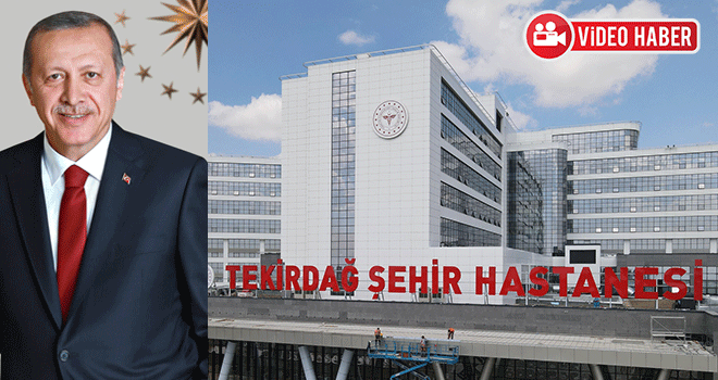 Tekirdağ Şehir Hastanesi’ni Cumhurbaşkanı Erdoğan Açacak