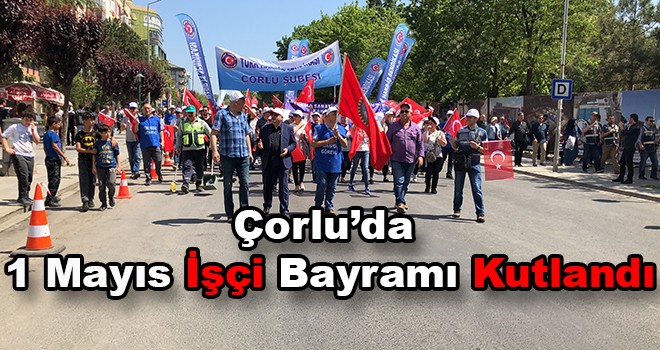 1 Mayıs İşçi Bayramı Çorlu’da kutlandı